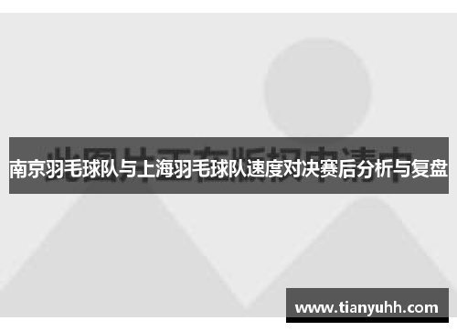 南京羽毛球队与上海羽毛球队速度对决赛后分析与复盘