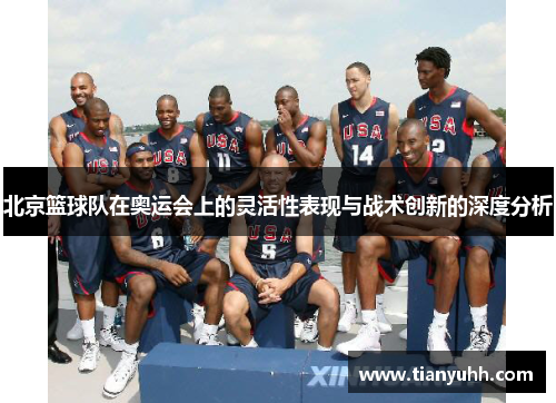 北京篮球队在奥运会上的灵活性表现与战术创新的深度分析