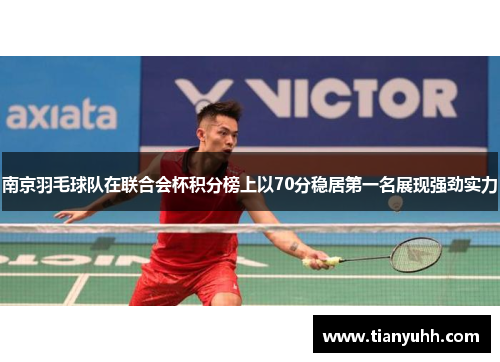 南京羽毛球队在联合会杯积分榜上以70分稳居第一名展现强劲实力