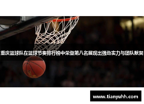 重庆篮球队在篮球节奏排行榜中荣登第八名展现出强劲实力与团队默契