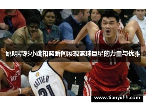 姚明精彩小跳扣篮瞬间展现篮球巨星的力量与优雅