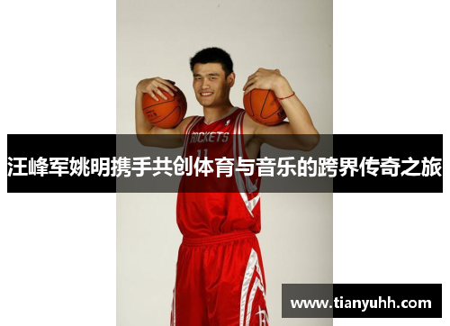 汪峰军姚明携手共创体育与音乐的跨界传奇之旅