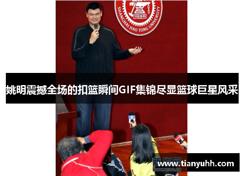 姚明震撼全场的扣篮瞬间GIF集锦尽显篮球巨星风采