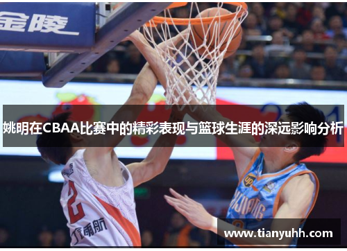 姚明在CBAA比赛中的精彩表现与篮球生涯的深远影响分析