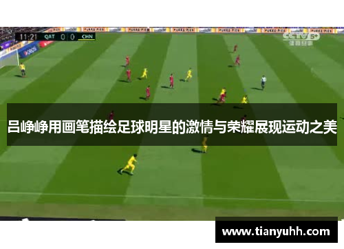 吕峥峥用画笔描绘足球明星的激情与荣耀展现运动之美