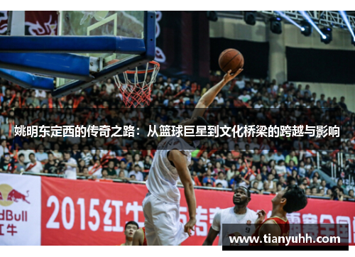 姚明东定西的传奇之路：从篮球巨星到文化桥梁的跨越与影响