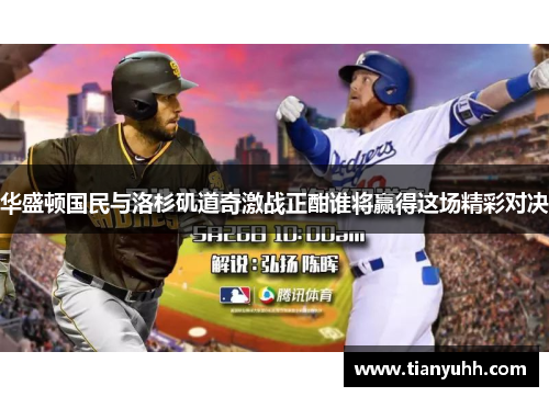 华盛顿国民与洛杉矶道奇激战正酣谁将赢得这场精彩对决