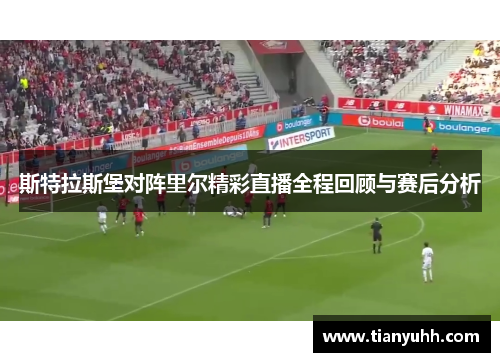 斯特拉斯堡对阵里尔精彩直播全程回顾与赛后分析