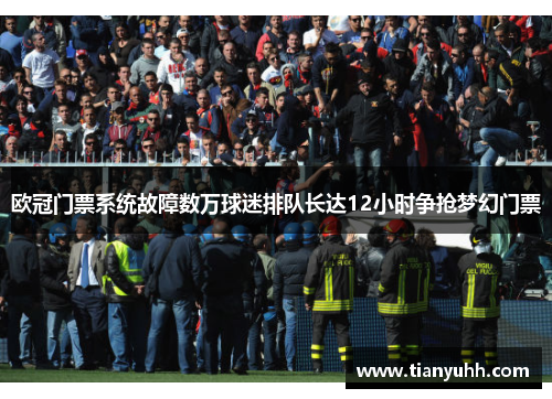 欧冠门票系统故障数万球迷排队长达12小时争抢梦幻门票