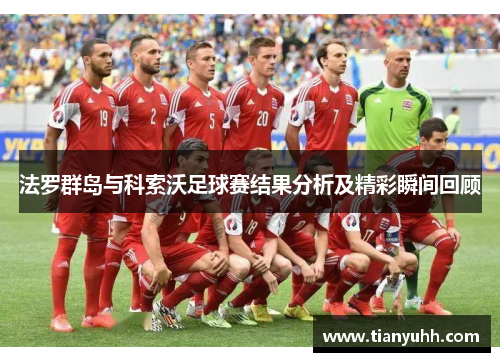 法罗群岛与科索沃足球赛结果分析及精彩瞬间回顾