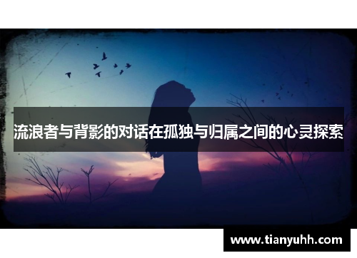 流浪者与背影的对话在孤独与归属之间的心灵探索