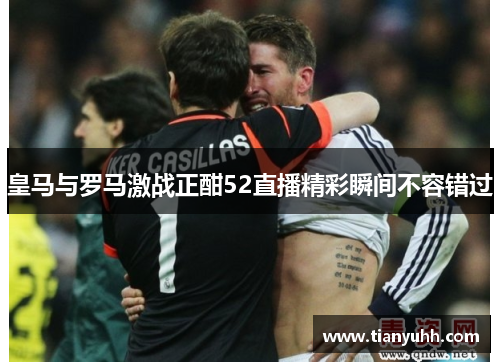 皇马与罗马激战正酣52直播精彩瞬间不容错过