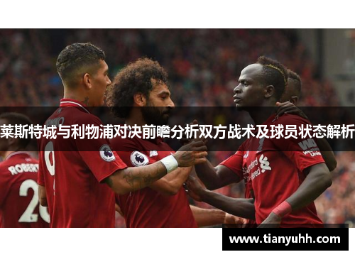 莱斯特城与利物浦对决前瞻分析双方战术及球员状态解析
