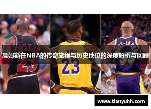 詹姆斯在NBA的传奇旅程与历史地位的深度解析与回顾
